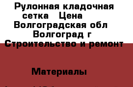 Рулонная кладочная сетка › Цена ­ 51 - Волгоградская обл., Волгоград г. Строительство и ремонт » Материалы   